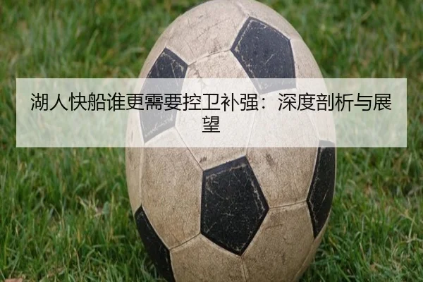 湖人快船谁更需要控卫补强：深度剖析与展望
